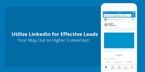 Read more about the article Utilize LinkedIn for Effective Leads – Your Way Out to Higher Conversion!